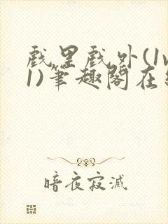 戏里戏外(1v1)笔趣阁在线阅读一叶孤舟