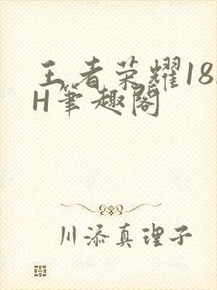 王者荣耀18rH笔趣阁