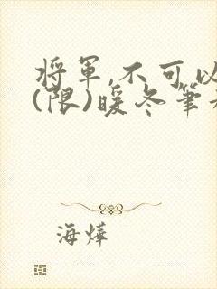 将军,不可以!(限)暖冬笔趣阁免费阅读