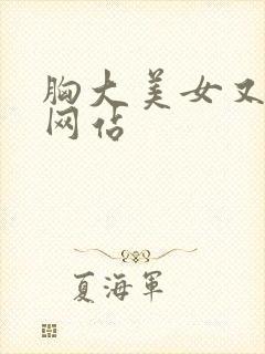 胸大美女又黄的网站