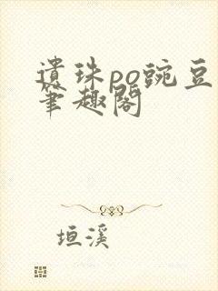 遗珠po豌豆荚笔趣阁