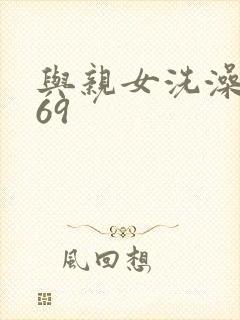 与亲女洗澡伦了69