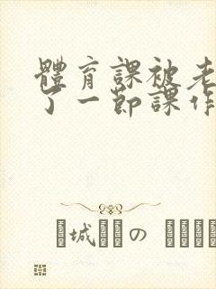 体育课被老师C了一节课作文