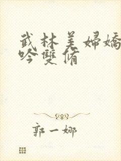 武林美妇娇呻浪吟双修