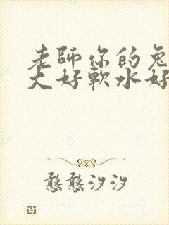 老师你的兔子好大好软水好多