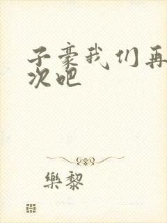 子豪我们再做一次吧