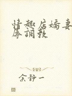 情趣店娇妻被屈辱调教