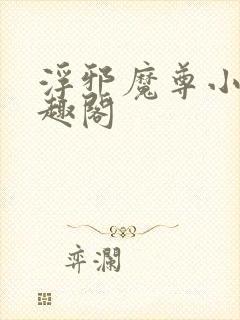 浮邪魔尊小说笔趣阁