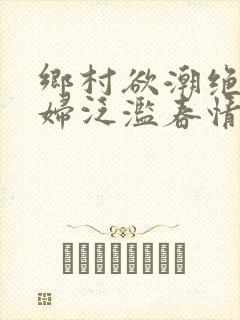 乡村欲潮绝色村妇泛滥春情下载