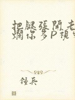 把腿张开老子臊烂你多P视频软件