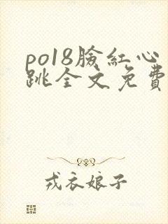po18脸红心跳全文免费阅读笔趣阁