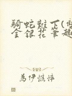 骑蛇难下(双)金银花笔趣阁