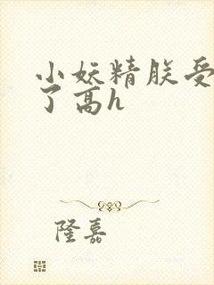 小妖精朕受不了了高h