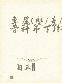 专属(双/产/骨科年下)纤仟