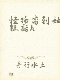 怪物脔到她哭h粗话h