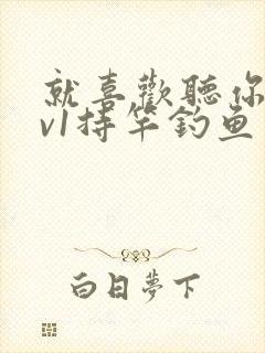 就喜欢听你叫1v1持竿钓鱼