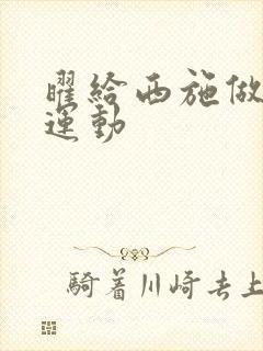 曜给西施做剧烈运动