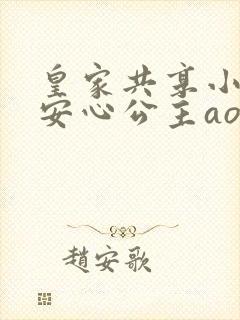 皇家共享小公主安心公主aor免费阅读