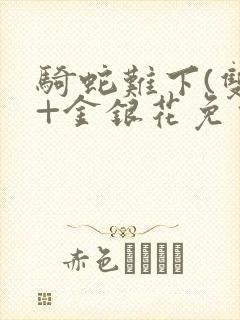 骑蛇难下(双)+金银花免费