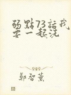 弱点73话我也要一起洗