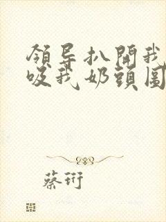 领导扒开我奶罩吸我奶头图片