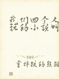 我们四个人换着玩的小说叫什么