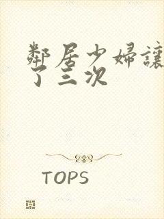 邻居少妇让我爽了三次