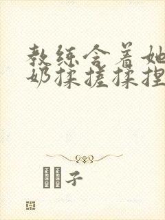 教练含着她的乳奶揉搓揉捏电影