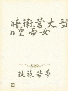 暗卫营大型hpn皇帝女