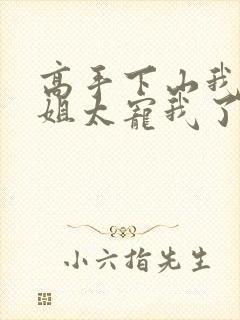 高手下山我家师姐太宠我了全文免费