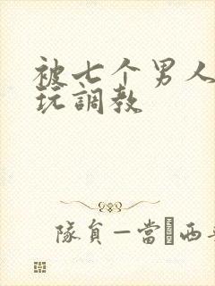 被七个男人绑着玩调教