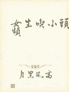 女生吃小头头视频