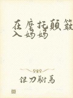 在摩托颠簸中进入妈妈