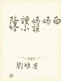 陪读妈妈白嫩呻吟小说