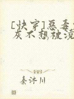 [快穿]恶毒炮灰不想被浇灌