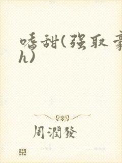 嗜甜(强取豪夺h)