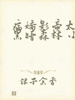 病娇影帝太撩人黑暗森林 小说全文免费阅读