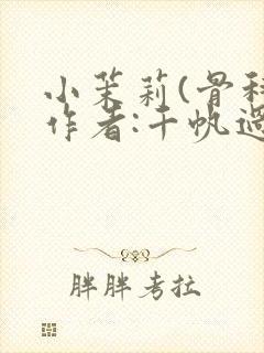 小茉莉(骨科)作者:千帆过尽