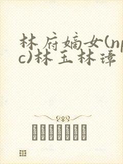 林府嫡女(npc)林玉林璋