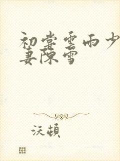 初尝云雨少妇人妻陈雪