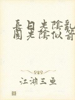 长日光阴乱作一团光阴似箭时渺渺笔趣