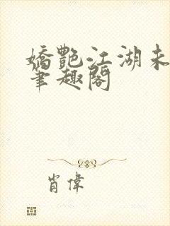 娇艳江湖未删节笔趣阁