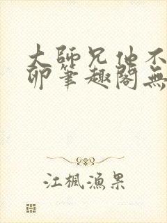 大师兄他不停产卵笔趣阁无弹窗