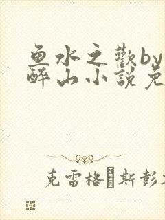 鱼水之欢by狄醉山小说免费阅读