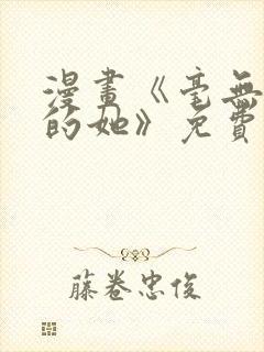 漫画《毫无保留的她》免费阅读