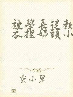被学长从教室扒衣捏奶头小说