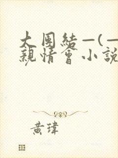 大团结—(—)亲情会小说