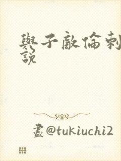 与子敌伦刺激小说