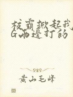 校霸掀起我光PG两边打的