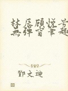 林辰顾悦兮正版无弹窗笔趣阁